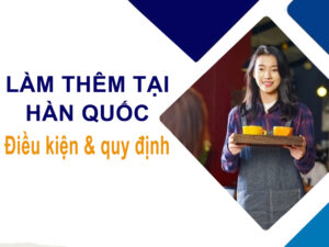 Làm thêm tại Hàn Quốc: Điều kiện, quy định & cách xin việc Làm thêm tại Hàn Quốc: Điều kiện, quy định & cách xin việc